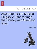 Aberdeen to the Muckle Flugga. A Tour through the Orkney and Shetland Isles