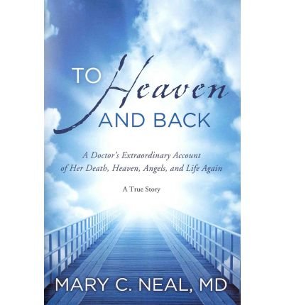[ To Heaven and Back: A Doctor's Extraordinary Account of Her Death, Heaven, Angels, and Life Again: A True Story[ TO HEAVEN AND BACK: A DOCTOR'S EXTRAORDINARY ACCOUNT OF HER DEATH, HEAVEN, ANGELS, AND LIFE AGAIN: A TRUE STORY ] By Neal, Mary C. ( Author )May-29-2012 Paperback By Neal, Mary C. ( Author ) Paperback 2012 ]