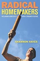 Radical Homemakers: Reclaiming Domesticity from a Consumer Culture