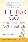Letting Go with Love and Confidence: Raising Responsible, Resilient, Self-Sufficient Teens in the 21st Century