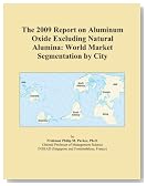 The 2009 Report on Aluminum Oxide Excluding Natural Alumina: World Market Segmentation by City