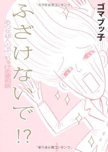 ふ　ざ　け　な　い　で　！？  あの女４８人のぶっちゃけ恋愛相談