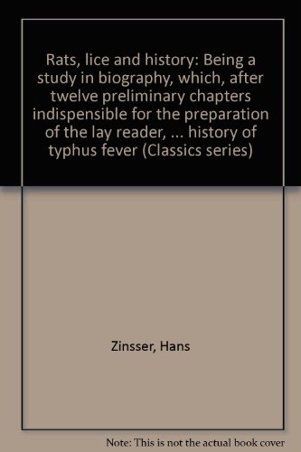 Rats, lice and history: Being a study in biography, which, after twelve preliminary chapters indispensible for the preparation of the lay reader, deals ... history of typhus fever (Classics series)