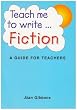 Teach Me to Write ... Fiction: A Guide for Teachers