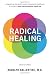Radical Healing: Integrating the World's Great Therapeutic Traditions to Create a New Transformative Medicine
