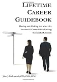 Lifetime  Career  Guidebook: Having and Making the Most of a Successful Career While Raising  Successful Children