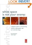 White Space is Not Your Enemy: A Beginner's Guide to Communicating Visually through Graphic, Web and Multimedia Design