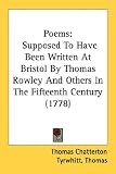 Poems: Supposed To Have Been Written At Bristol By Thomas Rowley And Others In The Fifteenth Century (1778)