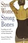 Strong Women, Strong Bones: Everything You Need to Know to Prevent, Treat, and Beat Osteoporosis [STRONG WOMEN STRONG BONES]