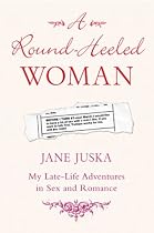A Round-Heeled Woman: My Late-life Adventures in Sex and Romance