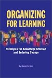 Organizing for Learning : Strategies for Knowledge Creation and Enduring Change