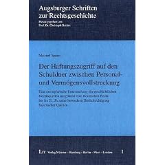 Der Haftungszugriff auf den Schuldner zwischen Personal- und Verm�gensvollstreckung: Eine exemplarische Untersuchung der geschichtlichen Rechtsquellen ausgehend vom R�mischen Recht bis ins 21. Jh. unter besonderer Ber�cksichtigung bayerischer Quellen