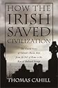 How the Irish Saved Civilization: The Untold Story of Ireland's Heroic Role from the Fall of Rome to the Rise of Medieval Europe By Thomas Cahill
