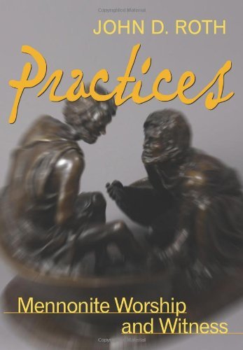 Practices: Mennonite Worship and Witness (John Roth Trilogy)
