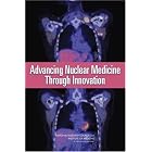 Advancing Nuclear Medicine Through Innovation by Committee on State of the Science of Nuclear Medicine and National Research Council