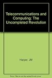 Telecommunications and computing : the uncompleted revolution : a survey in plain English of the state of the common ground of telecommunications, computing, office machinery and cable television in t