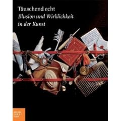 T�uschend echt: Illusion und Wirklichkeit in der Kunst. Katalogbuch zur Ausstellung in Hamburg, 13.02.2010-24.05.2010, Bucerius Kunst Forum