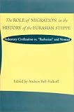 The Role of Migration in the History of the Eurasian Steppe: Sedentary Civilization vs. 'Barbarian' and Nomad (Role Migrant History Eurasian Step)