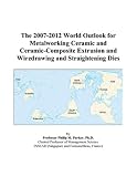 The 2007-2012 World Outlook for Metalworking Ceramic and Ceramic-Composite Extrusion and Wiredrawing and Straightening Dies