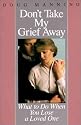 Don't Take My Grief Away: What to Do When You Lose a Loved One