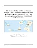 The World Market for Air or Vacuum Pumps, Air or Other Gas Compressors, and Ventilating or Recycling Hoods with Fans Excluding Cooker Hoods: A 2004 Global Trade Perspective