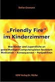 Friendly Fire im Kinderzimmer. Was Kinder und Jugendliche an gewalthaltigen Computerspielen fasziniert: Motivation. Konsequenzen. Perpektiven - Stefan Gesmann