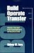 Build, Operate, Transfer: Paving the Way for Tomorrow's Infrastructure by Sidney M. Levy ISBN 047111992X