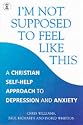 I'm Not Supposed to Feel Like This: A Christian Approach to Depression and Anxiety (Hodder Christian Books)
