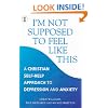 I'm Not Supposed to Feel Like This: A Christian Approach to Depression and Anxiety (Hodder Christian Books)