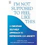 I'm Not Supposed to Feel Like This: A Christian Approach to Depression and Anxiety (Hodder Christian Books)