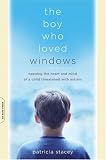 The Boy Who Loved Windows: Opening The Heart And Mind Of A Child Threatened With Autism