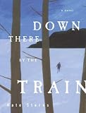 Down There By The Train : A Novel