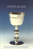 Perth silver : a guide to Perth silver and silversmiths and illustrated by the collections of Perth Museum and Art Gallery