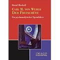 Carl Maria von Weber: Der Freisch�tz: Ein psychoanalytischer Opernf�hrer