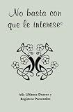 No Basta Con Que le Interese: Mis Altimos Deseos Y Registros Personales (Spanish Edition)