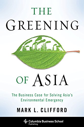 The Greening of Asia: The Business Case for Solving Asia's Environmental Emergency (Columbia Business School Publishing), by Mark L. Clifford The Greening of Asia: The Business Case for Solving Asia's Environmental Emergency (Columbia Business School Publishing), by Mark L. Clifford