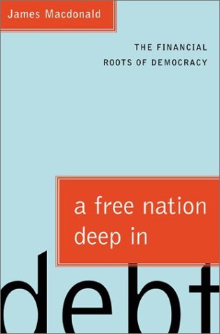 A Free Nation Deep in Debt: The Financial Roots of Democracy, by James Macdonald A Free Nation Deep in Debt: The Financial Roots of Democracy, by James Macdonald