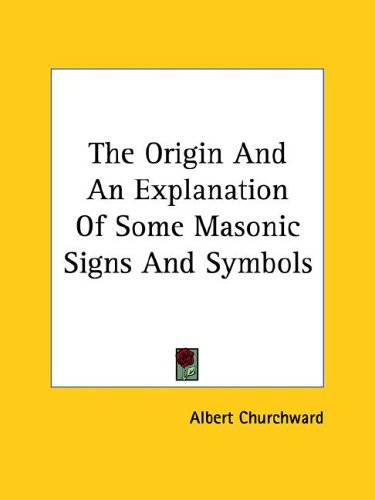 The Origin And An Explanation Of Some Masonic Signs And Symbols