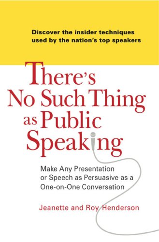 There's No Such Thing as Public Speaking Make Any Presentation or Speech as Persuasive as a One on OneConversation