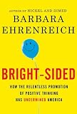 Bright-sided: How the Relentless Promotion of Positive Thinking Has Undermined America