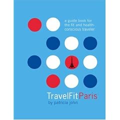 TravelFit Paris: A Guide Book For The Fit And Health-Conscious Traveler: Patricia John