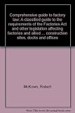 Comprehensive guide to factory law : a classified guide to the requirements of the Factories Act and other legislation affecting factories and allied premises, including construction sites, docks and 
