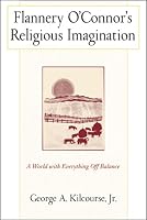 Flannery O'Connor's Religious Imagination: A World With Everything Off Balance