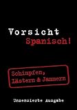 Vorsicht Spanisch! : Schimpfen, L&auml;stern & Jammern - Ainhoa Tellechea Abascal, Asier Espilla Bidaurrazaga, Carola Joost Newbery, Isabel Mendoza, Marcos Frago Vicente