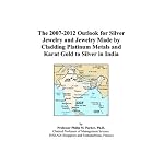 The 2007-2012 Outlook for Silver Jewelry and Jewelry Made by Cladding Platinum Metals and Karat Gold to Silver in India book cover