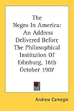 The Negro In America: An Address Delivered Before The Philosophical Institution Of Edinburg, 16th October 1907