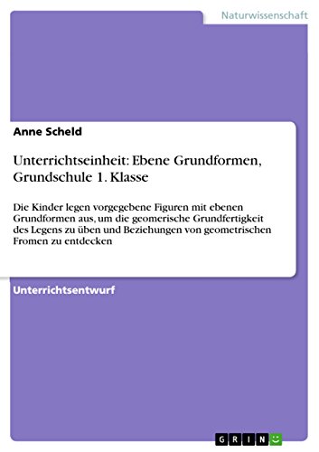 Unterrichtseinheit: Ebene Grundformen, Grundschule 1. Klasse: Die Kinder legen vorgegebene Figuren mit ebenen Grundformen aus, um die geomerische Grundfertigkeit ... Fromen zu entdecken (German Edition)