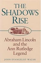 The Shadows Rise: Abraham Lincoln and the Ann Rutledge Legend The Shadows Rise: Abraham Lincoln and the Ann Rutledge Legend