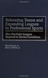 Relocating Teams and Expanding Leagues in Professional Sports: How the Major Leagues Respond to Market Conditions