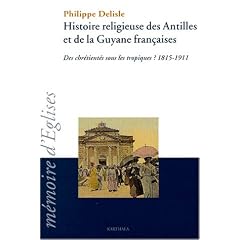 Histoire religieuse des Antilles et de la Guyane fran�aises : Des chr�tient�s sous les tropiques ? 1815-1911
